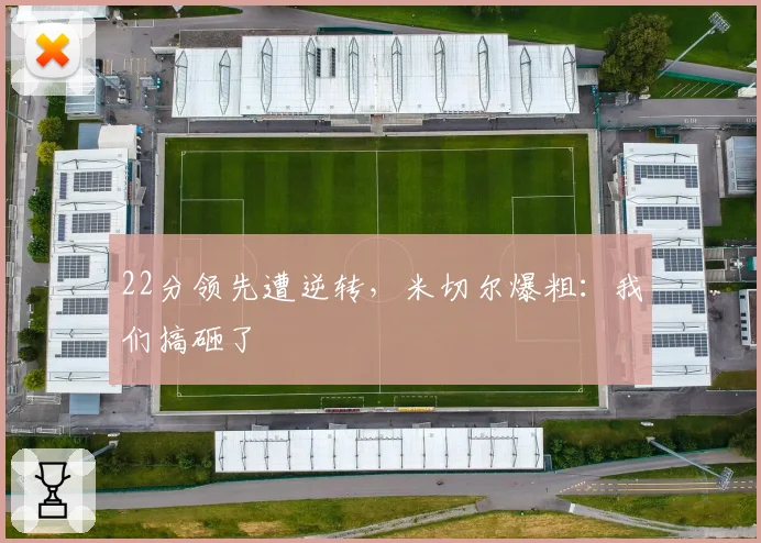 22分领先遭逆转，米切尔爆粗：我们搞砸了