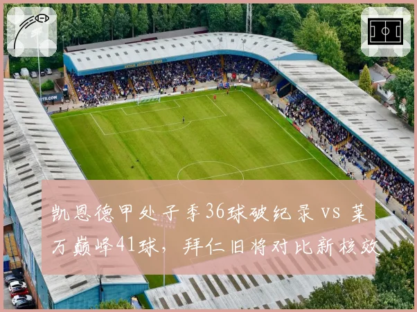 凯恩德甲处子季36球破纪录 vs 莱万巅峰41球，拜仁旧将对比新核效率