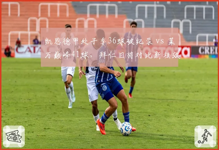 凯恩德甲处子季36球破纪录 vs 莱万巅峰41球，拜仁旧将对比新核效率